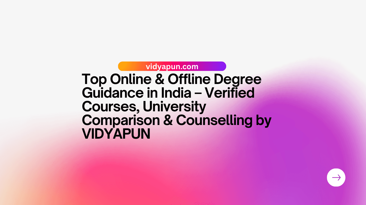 Top Online & Offline Degree Guidance in India – Verified Courses, University Comparison & Counselling by VIDYAPUN