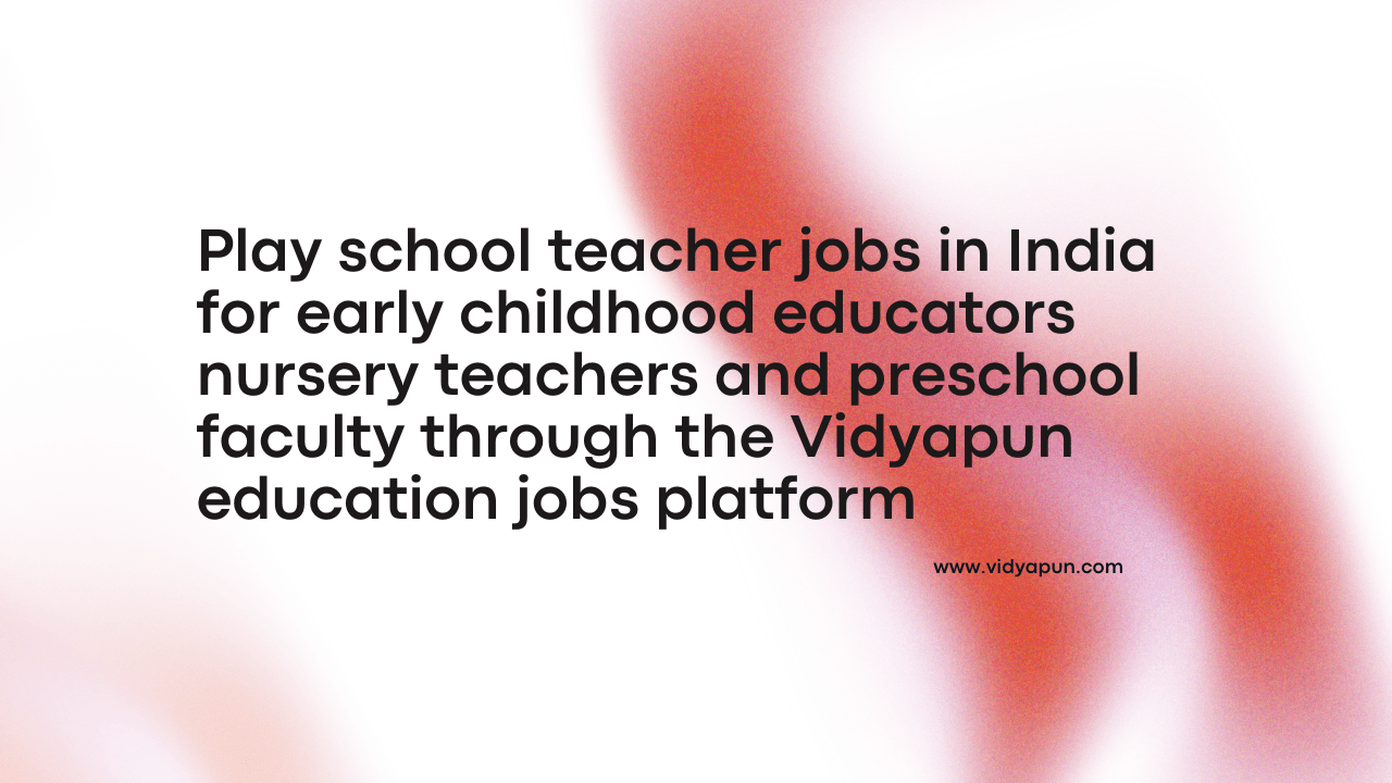 Play school teacher jobs in India for early childhood educators nursery teachers and preschool faculty through the Vidyapun education jobs platform