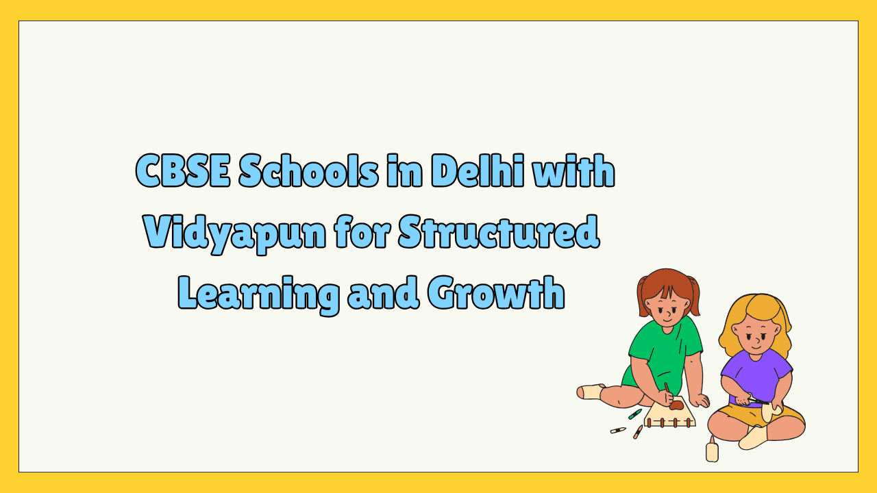 CBSE Schools in Delhi with Vidyapun for Structured Learning and Growth