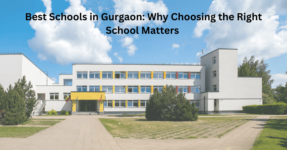 Best Schools in Gurgaon: Why Choosing the Right School Matters